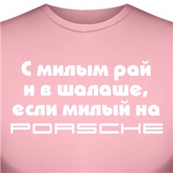 Футболка "С милым рай и в шалаше, если милый на Porsche" (женская)