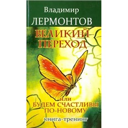 Книга ВЕЛИКИЙ ПЕРЕХОД или будем счастливы по-новому. Книга-тренинг. Владимир Лермонтов (мягкий переплёт, 349 стр.), 1 шт.
