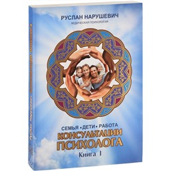 Книга КОНСУЛЬТАЦИИ ПСИХОЛОГА. Книга 1. СЕМЬЯ. ДЕТИ. РАБОТА. Руслан Нарушевич (мягкий переплёт, 421 стр.), 1 шт.