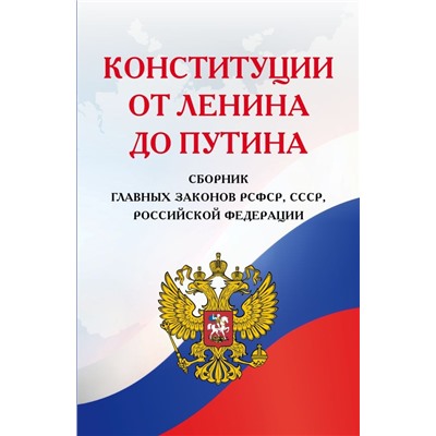 Конституции от Ленина до Путина. Сборник главных законов РСФСР, СССР, РФ
