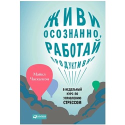 Книга ЖИВИ ОСОЗНАННО, РАБОТАЙ ПРОДУКТИВНО. Майкл Часкалсон (твёрдый переплёт, 200 стр.), 1 шт.