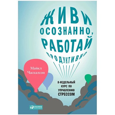 Книга ЖИВИ ОСОЗНАННО, РАБОТАЙ ПРОДУКТИВНО. Майкл Часкалсон (твёрдый переплёт, 200 стр.), 1 шт.