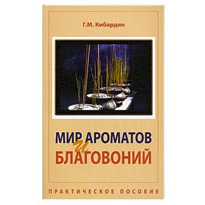 Книга МИР АРОМАТОВ И БЛАГОВОНИЙ. Практическое пособие, Г.М. Кибардин (мягкий переплёт, 121 стр.), 1 шт.