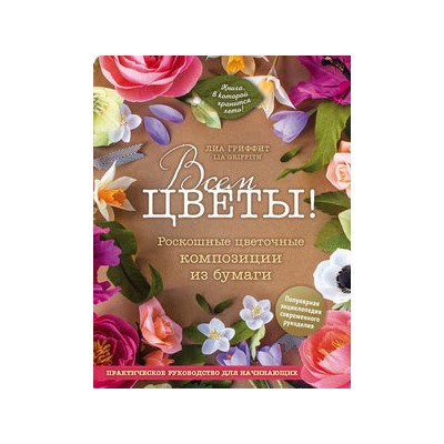 Всем цветы! Роскошные цветочные композиции из бумаги. Практическое руководство для начинающих