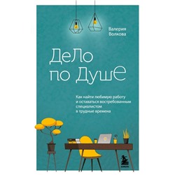 Дело по душе. Как найти любимую работу и оставаться востребованным специалистом в трудные времена