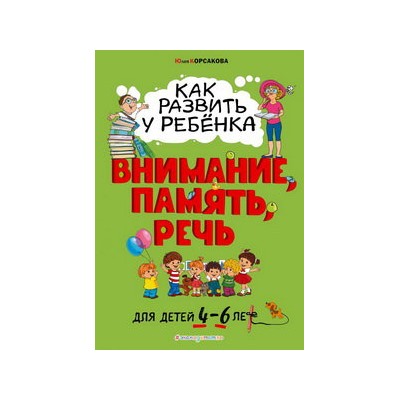 Как развить у ребёнка внимание, память, речь: для детей от 4 до 6 лет