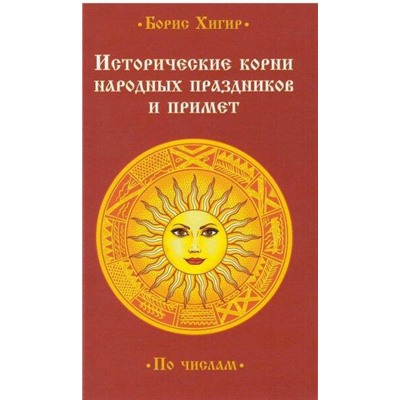 Книга ИСТОРИЧЕСКИЕ КОРНИ НАРОДНЫХ ПРАЗДНИКОВ И ПРИМЕТ. По числам. Борис Хигир (мягкий переплёт, 192 стр.), 1 шт.
