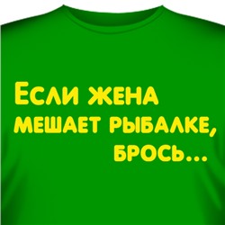 Футболка "Если жена мешает рыбалке, - брось…"