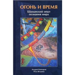 Книга ОГОНЬ И ВРЕМЯ Шаманский опыт познания мира, Андрей Кайнаров, Рита Ветрова (твёрдый переплёт, 368 стр., 22см*14см), 1 шт.