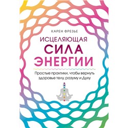 Исцеляющая сила энергии. Простые практики, чтобы вернуть здоровье телу, разуму и Духу