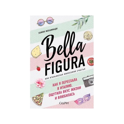 Bella Figura, или Итальянская философия счастья. Как я переехала в Италию, ощутила вкус жизни и влюбилась