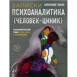 Записки психоаналитика (Человек-циник). Психоаналитический роман в пяти частях с приложениями