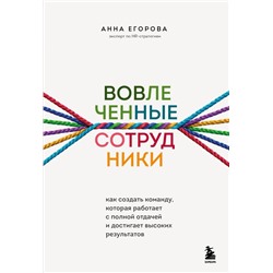 Вовлеченные сотрудники. Как создать команду, которая работает с полной отдачей и достигает высоких результатов