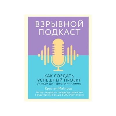 Взрывной подкаст. Как создать успешный проект от идеи до первого миллиона