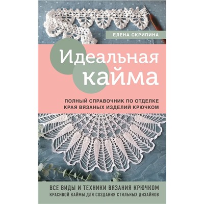 Идеальная кайма. Полный справочник по отделке края вязаных изделий крючком
