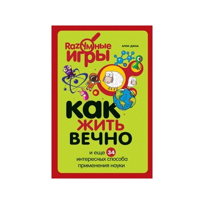 Как жить вечно и ещё 34 интересных способов применения науки