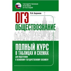ОГЭ Обществознание. Полный курс в таблицах и схемах для подготовки (Баранов П.А.) (07206), (АСТ, 2022), Обл, c.224