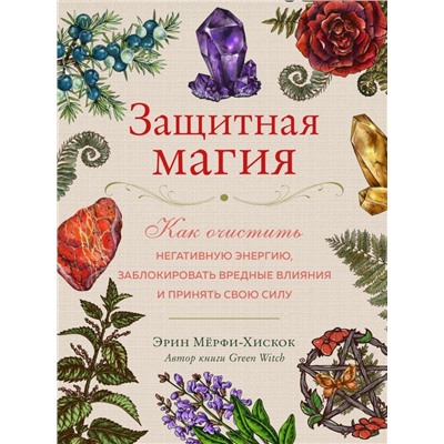 Защитная магия. Как очистить негативную энергию, заблокировать вредные влияния и принять свою силу