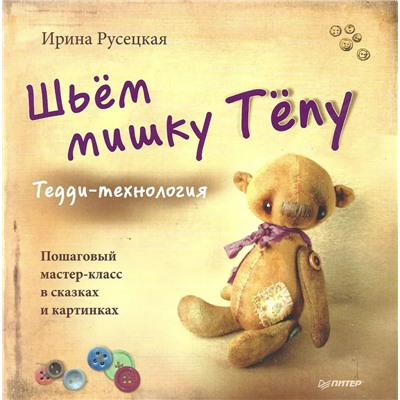 Ирина Русецкая: Шьём мишку Тёпу. Пошаговый мастер-класс в сказках и картинках