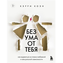 Без ума от тебя. Как вырваться из плена любовной и сексуальной зависимости