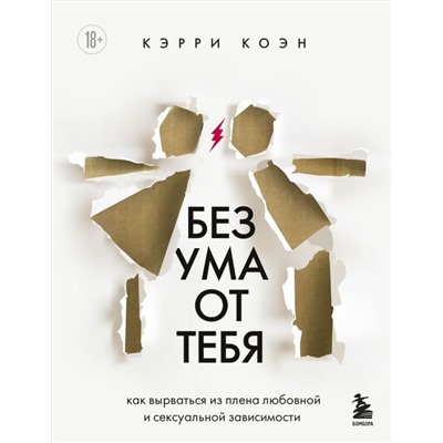 Без ума от тебя. Как вырваться из плена любовной и сексуальной зависимости