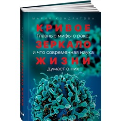 Книга КРИВОЕ ЗЕРКАЛО ЖИЗНИ. Главные мифы о раке, и что современная наука думает о них. Мария Кондратова (твёрдый переплёт, 312 стр.), 1 шт.