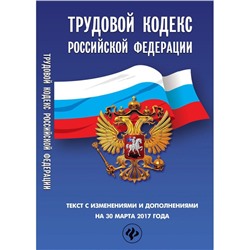 Трудовой кодекс Российской Федерации на 30 марта 2017 года. Текст с изменениями и дополнениями (-29294-5)