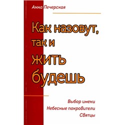 Книга КАК НАЗОВУТ, ТАК И ЖИТЬ БУДЕШЬ. Выбор имени. Небесные покровители. Святцы. Анна Печерская (мягкий переплёт, 222 стр.), 1 шт.