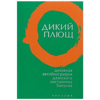Книга ДИКИЙ ПЛЮЩ, Духовная автобиография дзэнского наставника Хакуина, Евразия (твёрдый переплёт, 256 стр. (Офсет), 17 см. x 12см.), 1 шт.