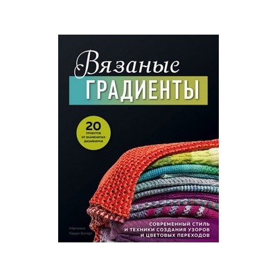Вязаные градиенты. Современный стиль и техники создания узоров и цветовых переходов