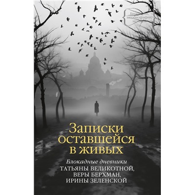 Записки оставшейся в живых. Блокадные дневники Татьяны Великотной, Веры Берхман, Ирины Зеленской