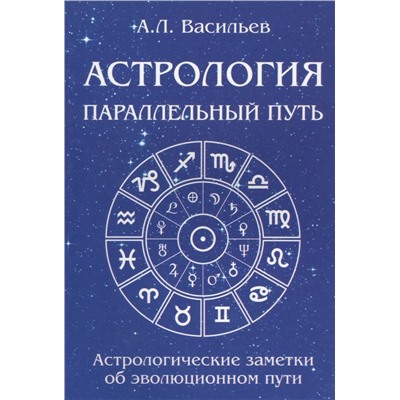 Книга АСТРОЛОГИЯ ПАРАЛЛЕЛЬНЫЙ ПУТЬ. Астрологические заметки об эволюционном пути. А.Л. Васильев (мягкий переплёт, 186 стр.), 1 шт.