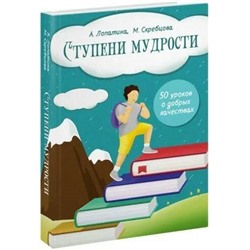 Книга СТУПЕНИ МУДРОСТИ. 50 уроков о добрых качествах, А. Лопатина, М. Скребцова (твёрдый переплёт, 364 стр.), 1 шт.