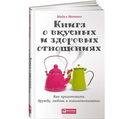 Книга КНИГА О ВКУСНЫХ И ЗДОРОВЫХ ОТНОШЕНИЯХ. Майкл Маттео (твёрдый переплёт, 176 стр.), 1 шт.