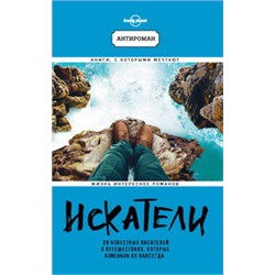 Искатели. 28 известных писателей о путешествиях, которые изменили их навсегда (Lonely Planet)