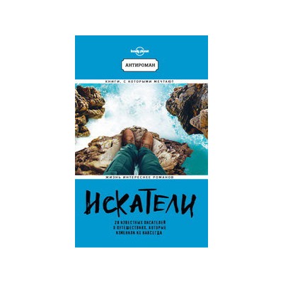Искатели. 28 известных писателей о путешествиях, которые изменили их навсегда (Lonely Planet)