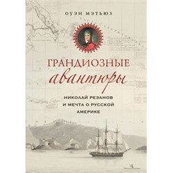 Грандиозные авантюры. Николай Резанов и мечта о Русской Америке