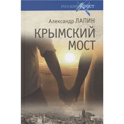 Крымский мост. Роман-путешествие в пространстве, времени и самом себе. Александр Лапин