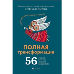Ксения Алексеева: Полная трансформация. 56 техник, которые изменят вашу жизнь (-32496-7)
