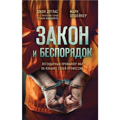 Закон и беспорядок. Легендарный профайлер ФБР об изнанке своей профессии