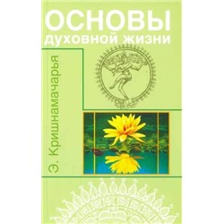 Книга ОСНОВЫ ДУХОВНОЙ ЖИЗНИ. Э.Кришнамачарья (мягкий переплёт, 254 стр.), 1 шт.