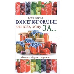 Елена Тверская: Консервирование для всех, кому за... Быстро, вкусно, надежно