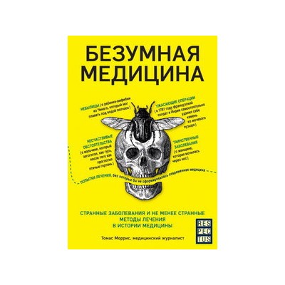 Безумная медицина. Странные заболевания и не менее странные методы лечения в истории медицины