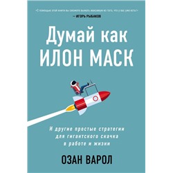 Думай как Илон Маск. И другие простые стратегии для гигантского скачка в работе и жизни