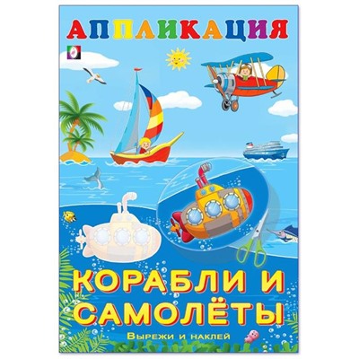Аппликация. Вырежи и наклей.  Корабли и самолеты 16 цветн.стр. 23,5*16см (выпис. по 2шт.) 28961