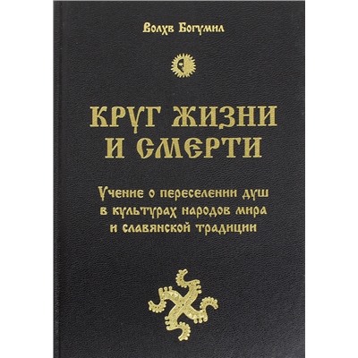 Книга КРУГ ЖИЗНИ И СМЕРТИ. Учение о переселении душ в культурах народов мира и славянской традиции. Волхв Богумил (твёрдый переплёт, 789 стр.), 1 шт.