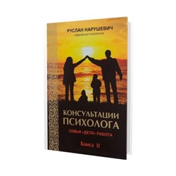 Книга КОНСУЛЬТАЦИИ ПСИХОЛОГА. Книга 2. СЕМЬЯ. ДЕТИ. РАБОТА. Руслан Нарушевич (мягкий переплёт, 414 стр.), 1 шт.