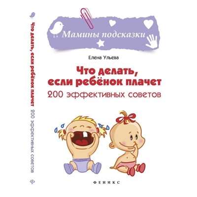 Что делать, если ребенок плачет. 200 эффективных советов