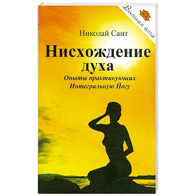 Книга НИСХОЖДЕНИЕ ДУХА, Опыты практикующих Интегральную Йогу, Николай Сант (мягкий переплёт, 240 стр., 20 см. x 12,5 см.), 1 шт.