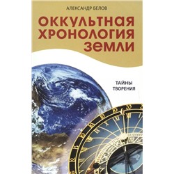 Книга ОККУЛЬТНАЯ ХРОНОЛОГИЯ ЗЕМЛИ. Тайны творения. Александр Белов (мягкий переплёт, 158 стр.), 1 шт.